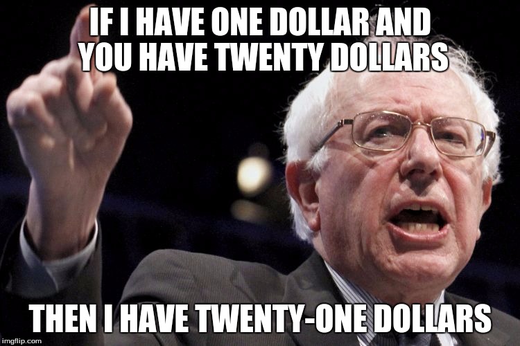 Bernie Sanders | IF I HAVE ONE DOLLAR AND YOU HAVE TWENTY DOLLARS; THEN I HAVE TWENTY-ONE DOLLARS | image tagged in bernie sanders | made w/ Imgflip meme maker