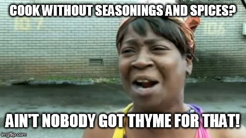 Ain't Nobody Got Time For That | COOK WITHOUT SEASONINGS AND SPICES? AIN'T NOBODY GOT THYME FOR THAT! | image tagged in memes,aint nobody got time for that | made w/ Imgflip meme maker