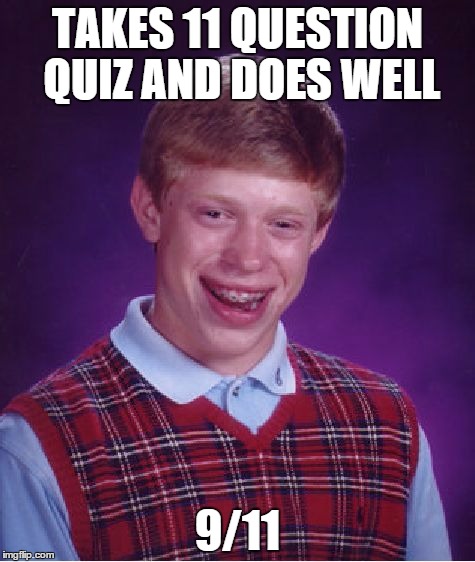 Bad Luck Brian Meme | TAKES 11 QUESTION QUIZ AND DOES WELL; 9/11 | image tagged in memes,bad luck brian | made w/ Imgflip meme maker
