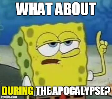 WHAT ABOUT DURING THE APOCALYPSE? DURING | made w/ Imgflip meme maker