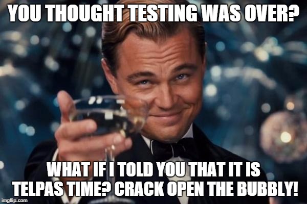 Leonardo Dicaprio Cheers | YOU THOUGHT TESTING WAS OVER? WHAT IF I TOLD YOU THAT IT IS TELPAS TIME? CRACK OPEN THE BUBBLY! | image tagged in memes,leonardo dicaprio cheers | made w/ Imgflip meme maker