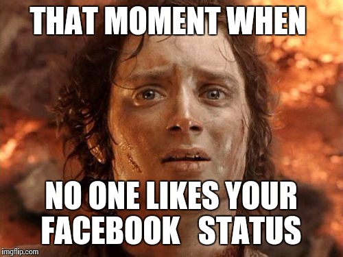 It's Finally Over Meme | THAT MOMENT WHEN; NO ONE LIKES YOUR FACEBOOK  
STATUS | image tagged in memes,its finally over | made w/ Imgflip meme maker