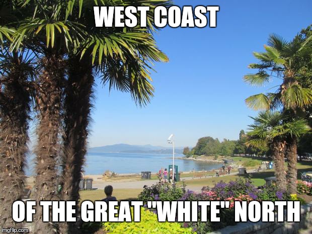 WEST COAST OF THE GREAT "WHITE" NORTH | made w/ Imgflip meme maker