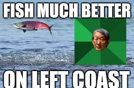 FISH MUCH BETTER ON LEFT COAST | made w/ Imgflip meme maker