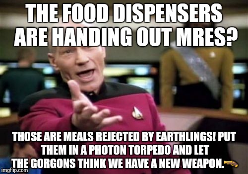 Picard Wtf | THE FOOD DISPENSERS ARE HANDING OUT MRES? THOSE ARE MEALS REJECTED BY EARTHLINGS!
PUT THEM IN A PHOTON TORPEDO AND LET THE GORGONS THINK WE HAVE A NEW WEAPON.🔫 | image tagged in memes,picard wtf | made w/ Imgflip meme maker