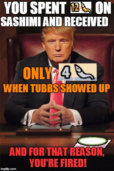 Neko Atsume - Tubbs visits  | YOU SPENT           ON; SASHIMI AND RECEIVED; ONLY; WHEN TUBBS SHOWED UP; AND FOR THAT REASON, YOU'RE FIRED! | image tagged in memes,neko atsume,donald trump,donald trump you're fired | made w/ Imgflip meme maker