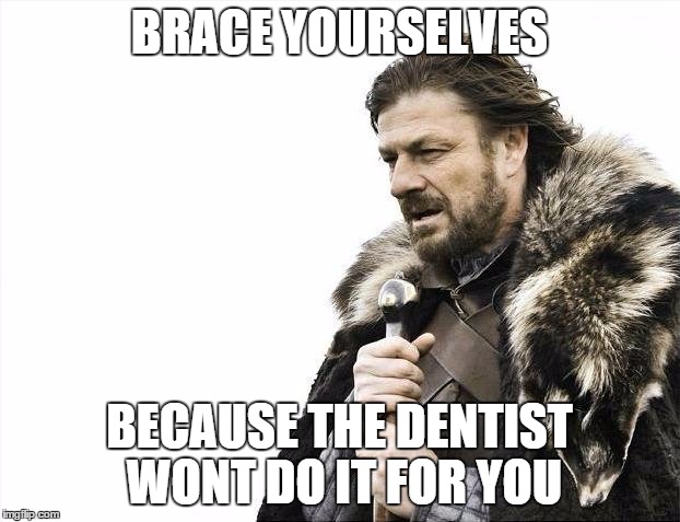 Brace Yourselves | BRACE YOURSELVES; BECAUSE THE DENTIST WONT DO IT FOR YOU | image tagged in memes,brace yourselves x is coming,dentist | made w/ Imgflip meme maker