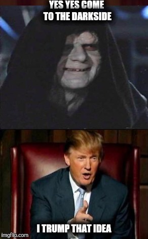 YES YES COME TO THE DARKSIDE; I TRUMP THAT IDEA | made w/ Imgflip meme maker