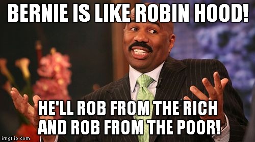 Steve Harvey Meme | BERNIE IS LIKE ROBIN HOOD! HE'LL ROB FROM THE RICH AND ROB FROM THE POOR! | image tagged in memes,steve harvey | made w/ Imgflip meme maker