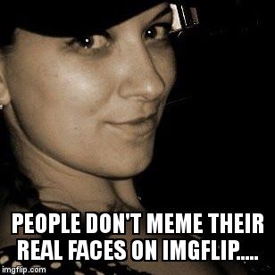 PEOPLE DON'T MEME THEIR REAL FACES ON IMGFLIP..... | image tagged in jsyk face | made w/ Imgflip meme maker