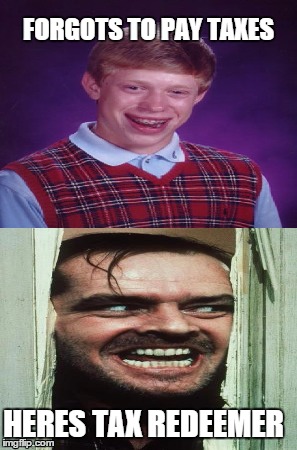 Dont Forget to pay taxes | FORGOTS TO PAY TAXES; HERES TAX REDEEMER | image tagged in bad luck brian,heres johnny | made w/ Imgflip meme maker