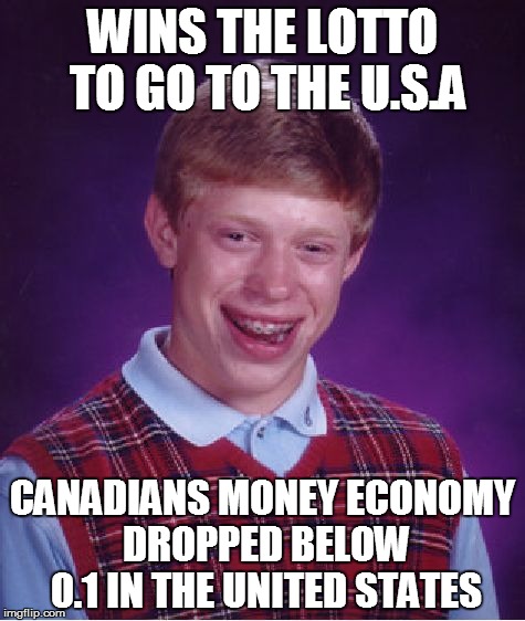 Bad Luck Brian | WINS THE LOTTO TO GO TO THE U.S.A; CANADIANS MONEY ECONOMY DROPPED BELOW 0.1 IN THE UNITED STATES | image tagged in memes,bad luck brian | made w/ Imgflip meme maker