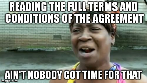 I have read and agree [  ] | READING THE FULL TERMS AND CONDITIONS OF THE AGREEMENT; AIN'T NOBODY GOT TIME FOR THAT | image tagged in memes,aint nobody got time for that,tou,eula,read | made w/ Imgflip meme maker