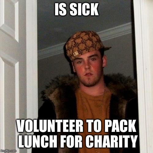 Scumbag Steve | IS SICK; VOLUNTEER TO PACK LUNCH FOR CHARITY | image tagged in memes,scumbag steve | made w/ Imgflip meme maker