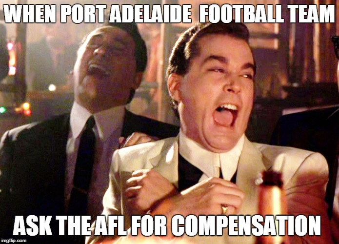 Good Fellas Hilarious | WHEN PORT ADELAIDE  FOOTBALL TEAM; ASK THE AFL FOR COMPENSATION | image tagged in memes,good fellas hilarious | made w/ Imgflip meme maker