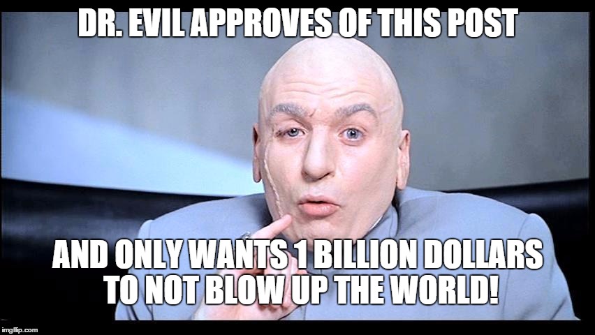 DR. EVIL APPROVES OF THIS POST; AND ONLY WANTS 1 BILLION DOLLARS TO NOT BLOW UP THE WORLD! | image tagged in dr evil approves | made w/ Imgflip meme maker