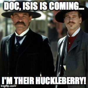 tombstone | DOC, ISIS IS COMING... I'M THEIR HUCKLEBERRY! | image tagged in tombstone | made w/ Imgflip meme maker