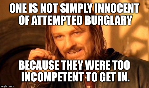 One Does Not Simply Meme | ONE IS NOT SIMPLY INNOCENT OF ATTEMPTED BURGLARY BECAUSE THEY WERE TOO INCOMPETENT TO GET IN. | image tagged in memes,one does not simply | made w/ Imgflip meme maker