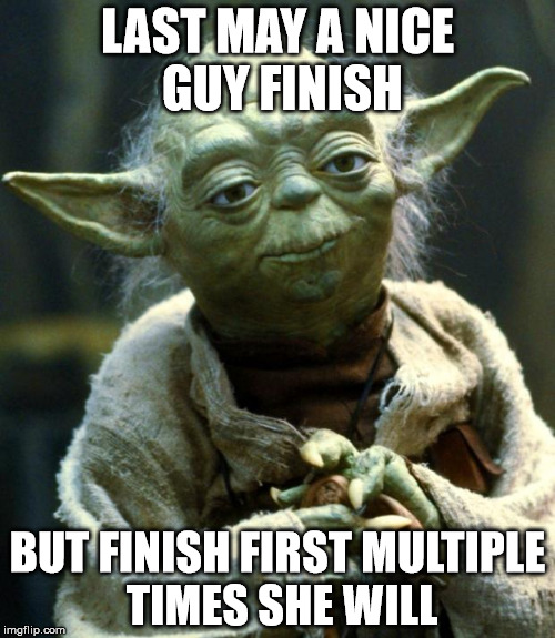 Star Wars Yoda | LAST MAY A NICE GUY FINISH; BUT FINISH FIRST MULTIPLE TIMES SHE WILL | image tagged in memes,star wars yoda | made w/ Imgflip meme maker