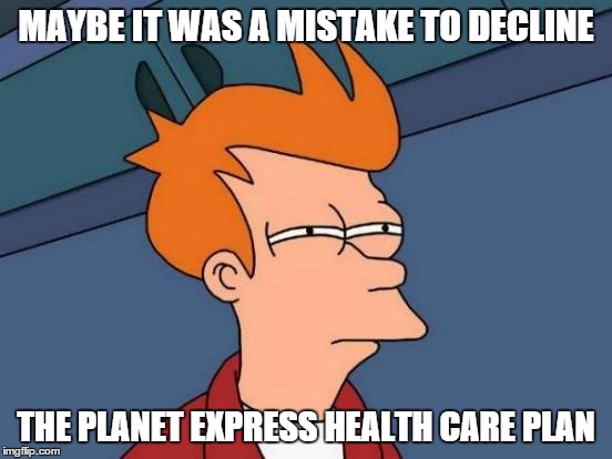 Futurama Fry Meme | MAYBE IT WAS A MISTAKE TO DECLINE THE PLANET EXPRESS HEALTH CARE PLAN | image tagged in memes,futurama fry | made w/ Imgflip meme maker