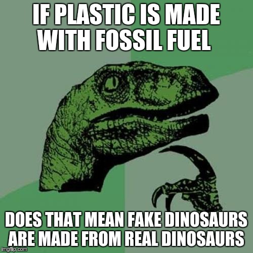 Philosoraptor Meme | IF PLASTIC IS MADE WITH FOSSIL FUEL; DOES THAT MEAN FAKE DINOSAURS ARE MADE FROM REAL DINOSAURS | image tagged in memes,philosoraptor | made w/ Imgflip meme maker