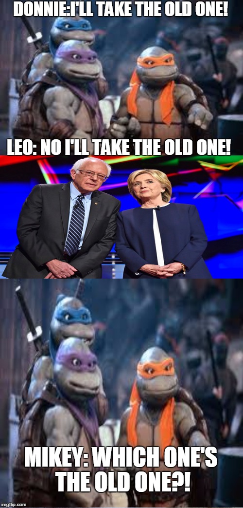 The Old one | DONNIE:I'LL TAKE THE OLD ONE! LEO: NO I'LL TAKE THE OLD ONE! MIKEY: WHICH ONE'S THE OLD ONE?! | image tagged in memes,bernie sanders,hillary clinton 2016,teenage mutant ninja turtles | made w/ Imgflip meme maker