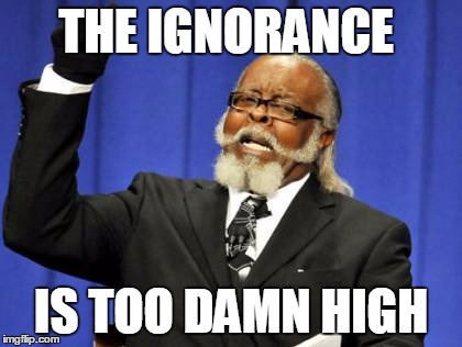 Too Damn High | THE IGNORANCE; IS TOO DAMN HIGH | image tagged in memes,too damn high | made w/ Imgflip meme maker