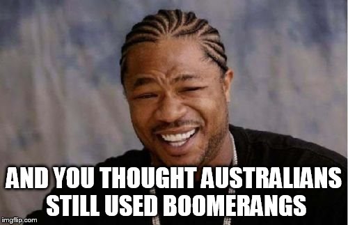 Yo Dawg Heard You | AND YOU THOUGHT AUSTRALIANS STILL USED BOOMERANGS | image tagged in memes,yo dawg heard you | made w/ Imgflip meme maker