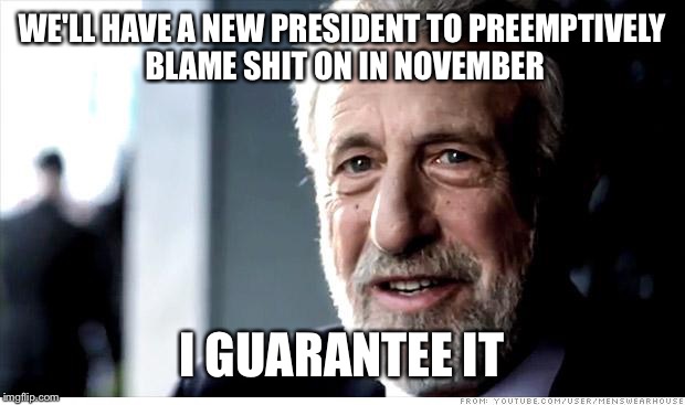 Wait for it... | WE'LL HAVE A NEW PRESIDENT TO PREEMPTIVELY BLAME SHIT ON IN NOVEMBER; I GUARANTEE IT | image tagged in memes,i guarantee it,lol,funny memes,political | made w/ Imgflip meme maker