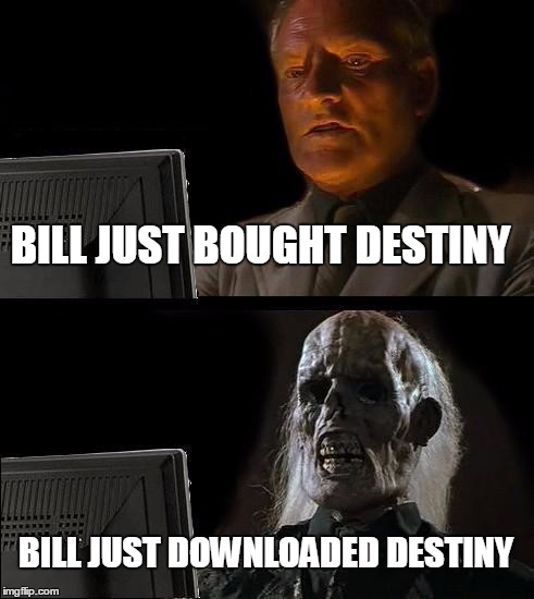 I'll Just Wait Here | BILL JUST BOUGHT DESTINY; BILL JUST DOWNLOADED DESTINY | image tagged in memes,ill just wait here | made w/ Imgflip meme maker