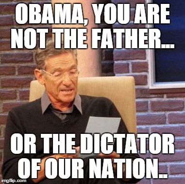 Maury Lie Detector | OBAMA, YOU ARE NOT THE FATHER... OR THE DICTATOR OF OUR NATION.. | image tagged in memes,maury lie detector | made w/ Imgflip meme maker