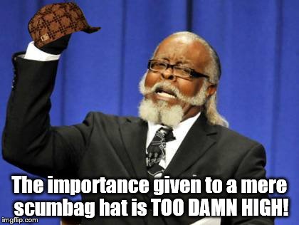 Can you feel my pain? | The importance given to a mere scumbag hat is TOO DAMN HIGH! | image tagged in memes,too damn high,scumbag | made w/ Imgflip meme maker