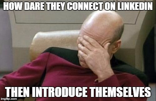 Captain Picard Facepalm | HOW DARE THEY CONNECT ON LINKEDIN; THEN INTRODUCE THEMSELVES | image tagged in memes,captain picard facepalm | made w/ Imgflip meme maker