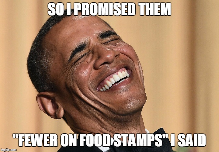 Obama Laughs | SO I PROMISED THEM; "FEWER ON FOOD STAMPS" I SAID | image tagged in obama laughs,food stamps | made w/ Imgflip meme maker