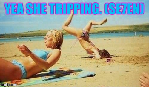 Women Be Trippin' | YEA SHE TRIPPING. (SE7EN) | image tagged in seven | made w/ Imgflip meme maker