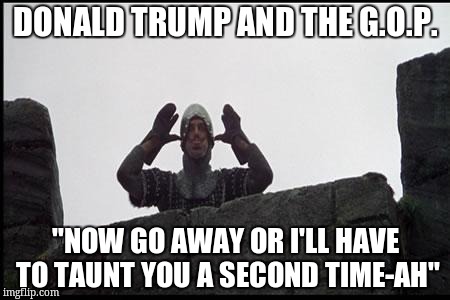 French Taunting in Monty Python's Holy Grail | DONALD TRUMP AND THE G.O.P. "NOW GO AWAY OR I'LL HAVE TO TAUNT YOU A SECOND TIME-AH" | image tagged in french taunting in monty python's holy grail | made w/ Imgflip meme maker