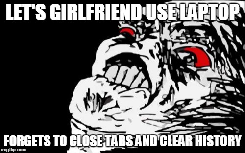 Mega Rage Face Meme | LET'S GIRLFRIEND USE LAPTOP; FORGETS TO CLOSE TABS AND CLEAR HISTORY | image tagged in memes,mega rage face | made w/ Imgflip meme maker