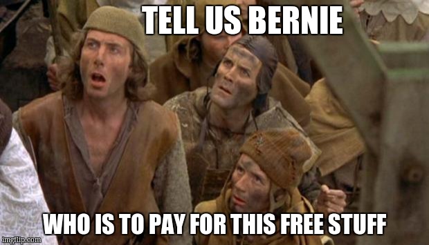 Monty Python Peasants | TELL US BERNIE; WHO IS TO PAY FOR THIS FREE STUFF | image tagged in monty python peasants | made w/ Imgflip meme maker