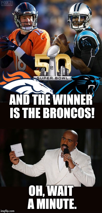 I hope no one did this one already. | AND THE WINNER IS THE BRONCOS! OH, WAIT A MINUTE. | image tagged in super bowl,denver broncos,carolina panthers,wrong answer steve harvey,funny meme,football | made w/ Imgflip meme maker