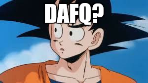 goku confused | DAFQ? | image tagged in goku confused | made w/ Imgflip meme maker