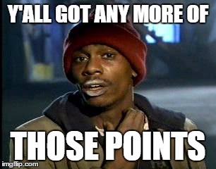 Me as of recently | Y'ALL GOT ANY MORE OF; THOSE POINTS | image tagged in memes,yall got any more of | made w/ Imgflip meme maker