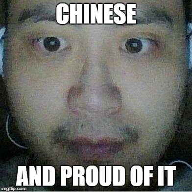 CHINESE; AND PROUD OF IT | made w/ Imgflip meme maker