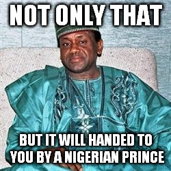 NOT ONLY THAT BUT IT WILL HANDED TO YOU BY A NIGERIAN PRINCE | made w/ Imgflip meme maker
