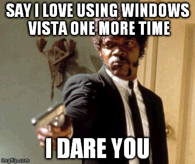 Say That Again I Dare You Meme | SAY I LOVE USING WINDOWS VISTA ONE MORE TIME I DARE YOU | image tagged in memes,say that again i dare you | made w/ Imgflip meme maker