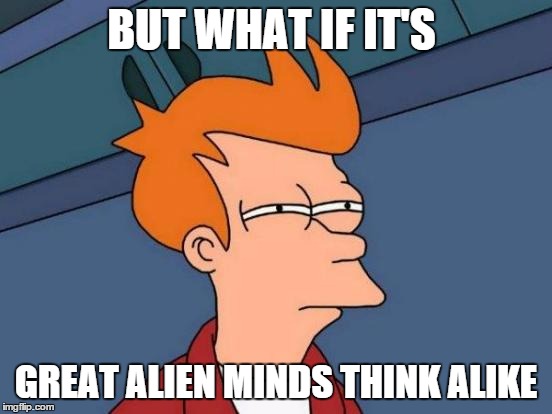 Futurama Fry Meme | BUT WHAT IF IT'S GREAT ALIEN MINDS THINK ALIKE | image tagged in memes,futurama fry | made w/ Imgflip meme maker