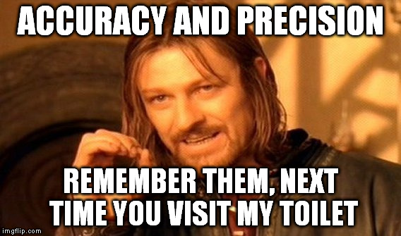 One Does Not Simply Meme | ACCURACY AND PRECISION; REMEMBER THEM, NEXT TIME YOU VISIT MY TOILET | image tagged in memes,one does not simply | made w/ Imgflip meme maker
