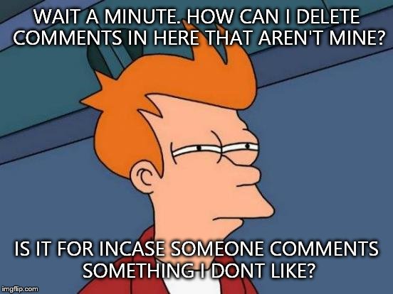 Futurama Fry |  WAIT A MINUTE. HOW CAN I DELETE COMMENTS IN HERE THAT AREN'T MINE? IS IT FOR INCASE SOMEONE COMMENTS SOMETHING I DONT LIKE? | image tagged in memes,futurama fry | made w/ Imgflip meme maker