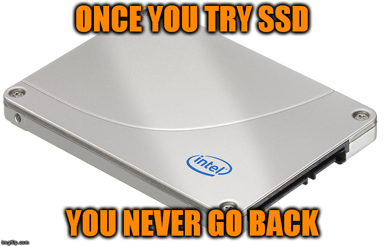 SSD | ONCE YOU TRY SSD; YOU NEVER GO BACK | image tagged in ssd | made w/ Imgflip meme maker