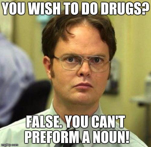 False | YOU WISH TO DO DRUGS? FALSE. YOU CAN'T PREFORM A NOUN! | image tagged in false | made w/ Imgflip meme maker