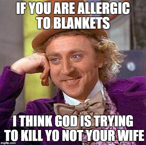 Creepy Condescending Wonka Meme | IF YOU ARE ALLERGIC TO BLANKETS I THINK GOD IS TRYING TO KILL YO NOT YOUR WIFE | image tagged in memes,creepy condescending wonka | made w/ Imgflip meme maker